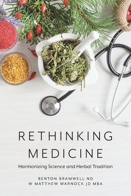 Rethinking Medicine: Harmonizing Science and Herbal Tradition by Bramwell Nd, Benton