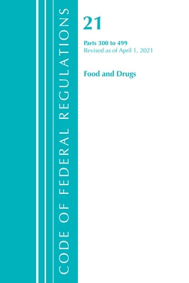 Code of Federal Regulations, Title 21 Food and Drugs 300-499, Revised as of April 1, 2021 by Office of the Federal Register (U S )