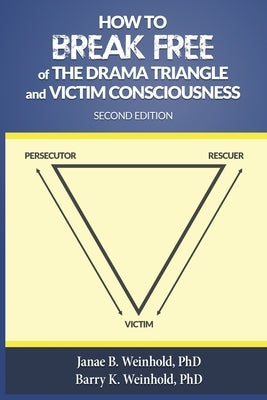 How to Break Free of the Drama Triangle and Victim Consciousness by Weinhold, Janae B.