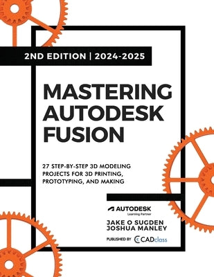 Mastering Autodesk Fusion 360 Edt.2 (2024-2025): 27 Step-By-Step Projects for Beginners in 3D Printing, Prototyping, and Making by Sugden, Jake O.