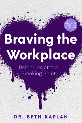 Braving the Workplace: Belonging at the Breaking Point by Kaplan, Beth