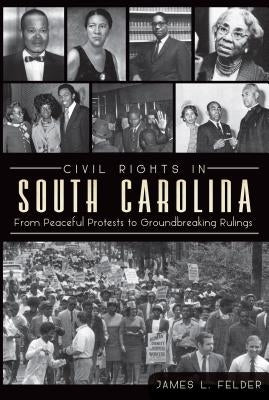 Civil Rights in South Carolina: From Peaceful Protests to Groundbreaking Rulings by Felder, James L.