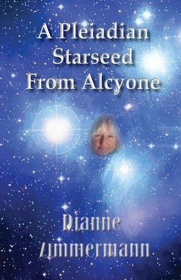 A Pleiadian Starseed from Alcyone by Zimmermann, Dianne T.