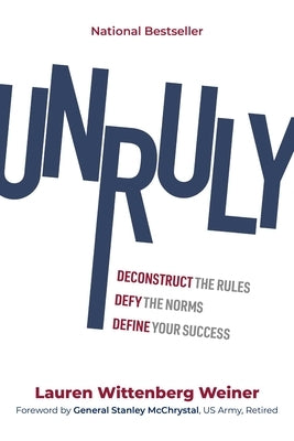 Unruly: Deconstruct the Rules, Defy the Norms, and Define Your Success by Weiner, Lauren Wittenberg