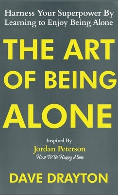 The Art of Being Alone: Harness Your Superpower By Learning to Enjoy Being Alone Inspired By Jordan Peterson by Drayton, Dave