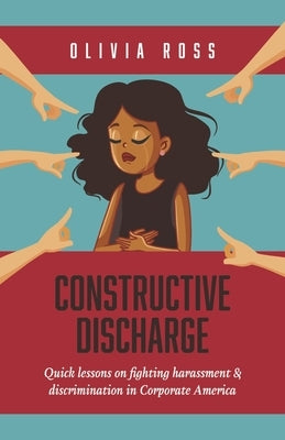 Constructive Discharge: Quick Lessons on Fighting Harassment & Discrimination in Corporate America by Ross, Olivia