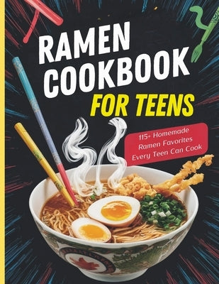 Ramen Cookbook for Teens: 115+ Homemade Ramen Favorites Every Teen Can Cook by Georg, Heinz