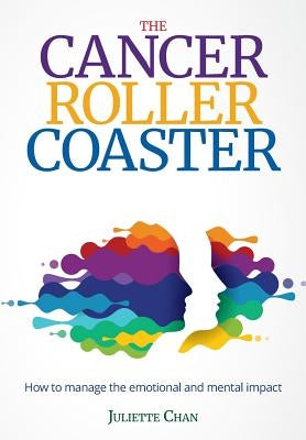 The Cancer Roller Coaster: How to manage the emotional and mental impact by Chan, Juliette