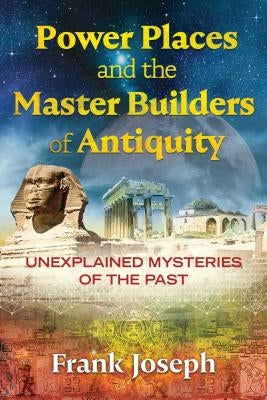 Power Places and the Master Builders of Antiquity: Unexplained Mysteries of the Past by Joseph, Frank