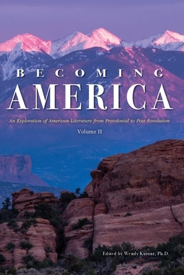 Becoming America: An Exploration of American Literature from Precolonial to Post-Revolution: Volume II by Kurant, Wendy