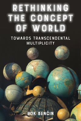 Rethinking the Concept of World: Towards Transcendental Multiplicity by Ben&#269;in, Rok