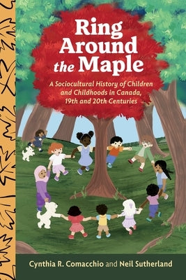 Ring Around the Maple: A Sociocultural History of Children and Childhoods in Canada, 19th and 20th Centuries by Comacchio, Cynthia R.