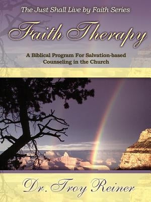 Faith Therapy: A Biblical Program for Salvation-Based Counseling in the Church by Reiner, Troy D.