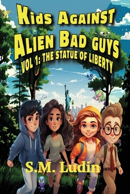 Kids Against Alien Bad Guys: Vol 1: The Statue of Liberty by Ludin, S. M.
