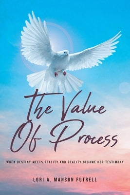 The Value of Process: When Destiny Meets Reality and Reality Became Her Testimony by Manson Futrell, Lori A.