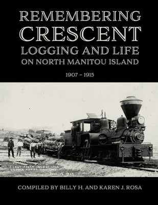 Remembering Crescent: Logging and Life on North Manitou Island 1907 - 1915 by Rosa, Billy H.