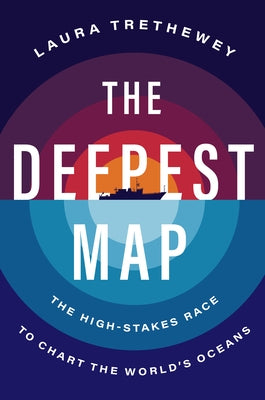 The Deepest Map: The High-Stakes Race to Chart the World's Oceans by Trethewey, Laura