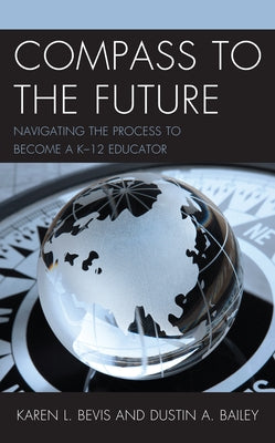 Compass to the Future: Navigating the Process to become a K-12 Educator by Bevis, Karen L.