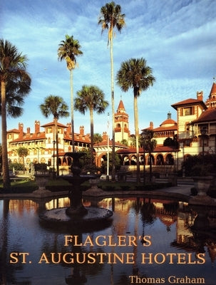 Flagler's St. Augustine Hotels: The Ponce de Leon, the Alcazar, and the Casa Monica by Graham, Thomas