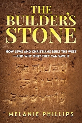 The Builder's Stone: How Jews and Christians Built the West-and Why Only They Can Save It by Phillips, Melanie