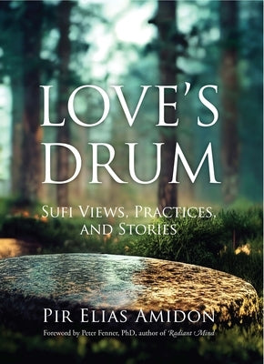 Love's Drum: Sufi Views, Practices, and Stories by Amidon, Pir Elias