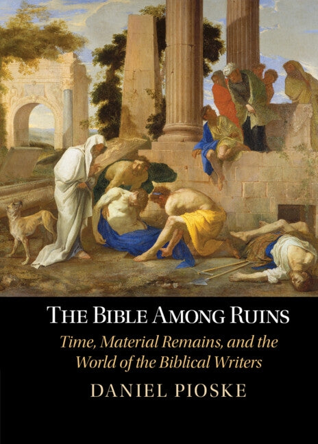 The Bible Among Ruins: Time, Material Remains, and the World of the Biblical Writers by Pioske, Daniel