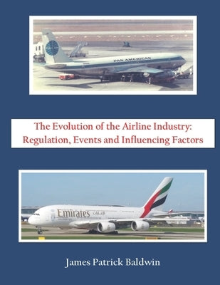 The Evolution of the Airline Industry: Regulation, Events and Influencing Factors by Baldwin, James Patrick