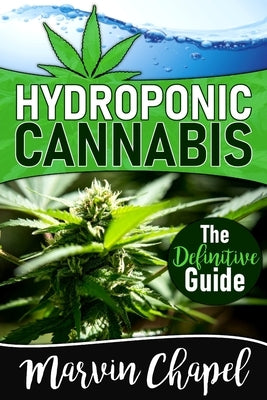 Hydroponic Cannabis: The Definitive Step-by-Step Guide to Grow the 5 Best Varieties of Cannabis Indoor using Hydroponics by Chapel, Marvin