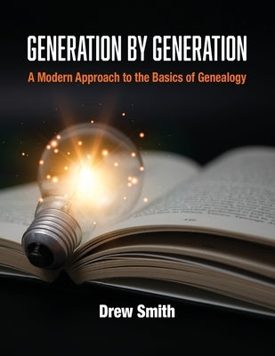 Generation by Generation: A Modern Approach to the Basics of Genealogy by Smith, Drew