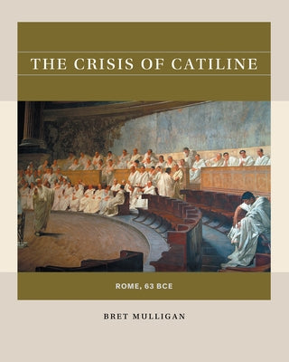 The Crisis of Catiline: Rome, 63 Bce by Mulligan, Bret