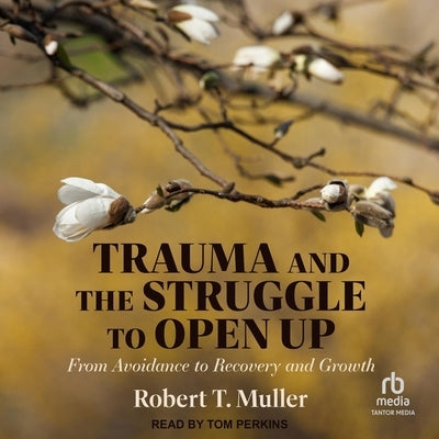Trauma and the Struggle to Open Up: From Avoidance to Recovery and Growth by Muller, Robert T.