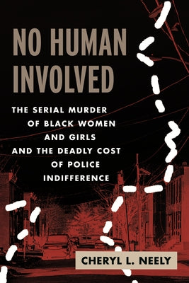 No Human Involved: The Serial Murder of Black Women and Girls and the Deadly Cost of Police Indifference by Neely, Cheryl L.