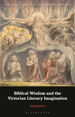 Biblical Wisdom and the Victorian Literary Imagination by Dyck, Denae