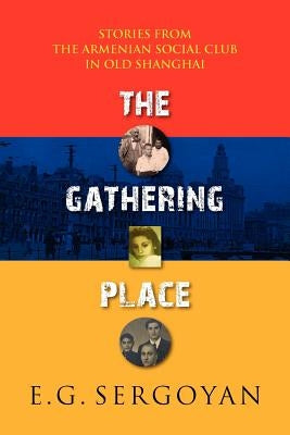 The Gathering Place: Stories from the Armenian Social Club in Old Shanghai by Sergoyan, E. G.