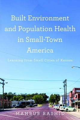 Built Environment and Population Health in Small-Town America: Learning from Small Cities of Kansas by Rashid, Mahbub