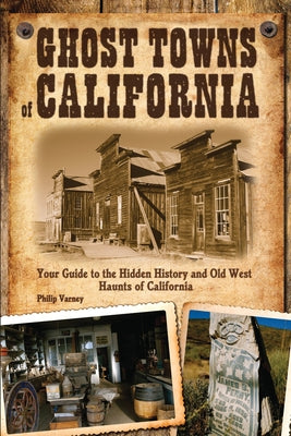 Ghost Towns of California: Your Guide to the Hidden History and Old West Haunts of California by Varney, Philip