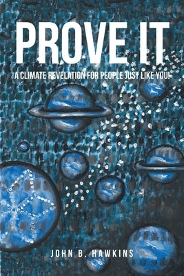 PROVE IT; A Climate Revelation for People Just Like You! by Hawkins, John B.