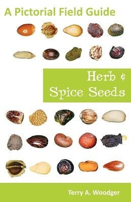 Herb and Spice Seeds: A Pictorial Field Guide by Woodger, Terry A.