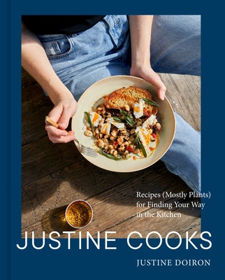 Justine Cooks: A Cookbook: Recipes (Mostly Plants) for Finding Your Way in the Kitchen by Doiron, Justine