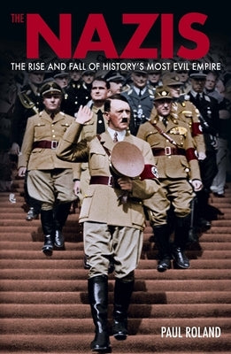 The Nazis: The Rise and Fall of History's Most Evil Empire by Roland, Paul