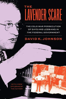 The Lavender Scare: The Cold War Persecution of Gays and Lesbians in the Federal Government by Johnson, David K.