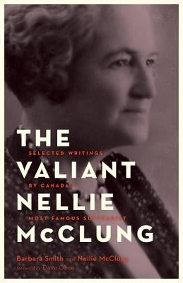 The Valiant Nellie McClung: Selected Writings by Canada's Most Famous Suffragist by Smith, Barbara