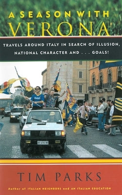 A Season with Verona: A Soccer Fan Follows His Team Around Italy in Search of Dreams, National Character, And... Goals! by Parks, Tim