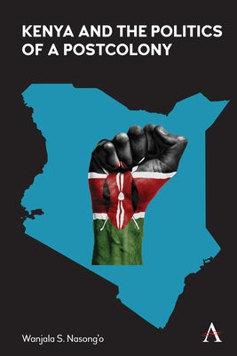 Kenya and the Politics of a Postcolony by S. Nasong'o, Wanjala