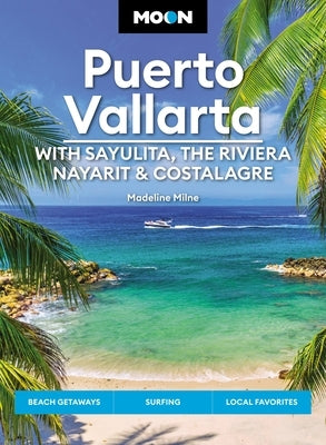 Moon Puerto Vallarta: With Sayulita, the Riviera Nayarit & Costalegre: Getaways, Beaches & Surfing, Local Flavors by Milne, Madeline