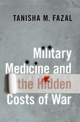 Military Medicine and the Hidden Costs of War by Fazal, Tanisha M.