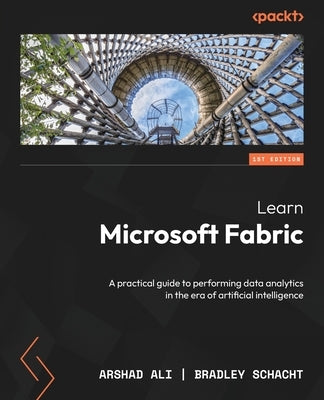 Learn Microsoft Fabric: A practical guide to performing data analytics in the era of artificial intelligence by Ali, Arshad