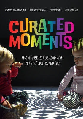 Curated Moments: Implementing Reggio with Infants, Toddlers, and Twos by Kesselring, Jennifer