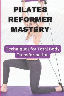 Pilates Reformer Mastery: Techniques for Total Body Transformation by Ababio, Sam