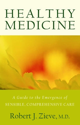 Healthy Medicine: A Guide to the Emergence of Sensible, Comprehensive Care by Zieve, Robert J.